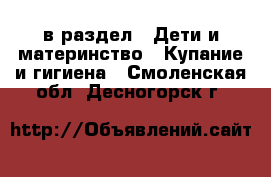  в раздел : Дети и материнство » Купание и гигиена . Смоленская обл.,Десногорск г.